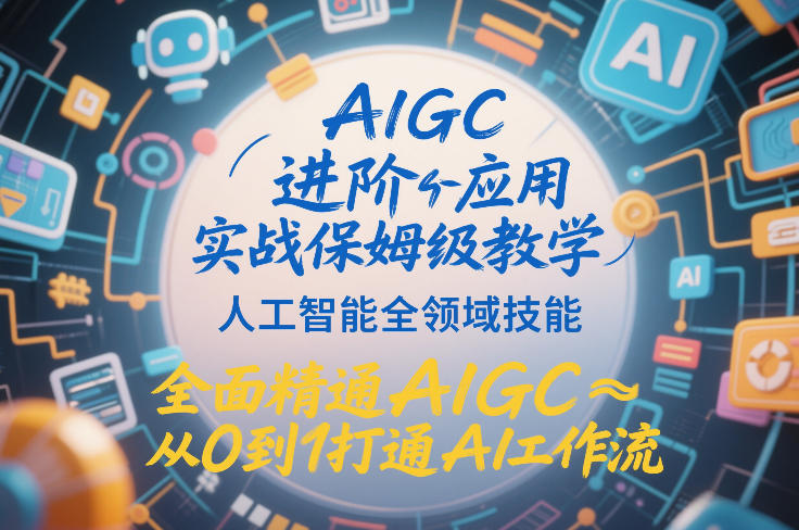 AIGC进阶应用实战保姆级教学，人工智能全领域技能，全面精通AIGC从0到1打通AI工作流-瀚宇网创