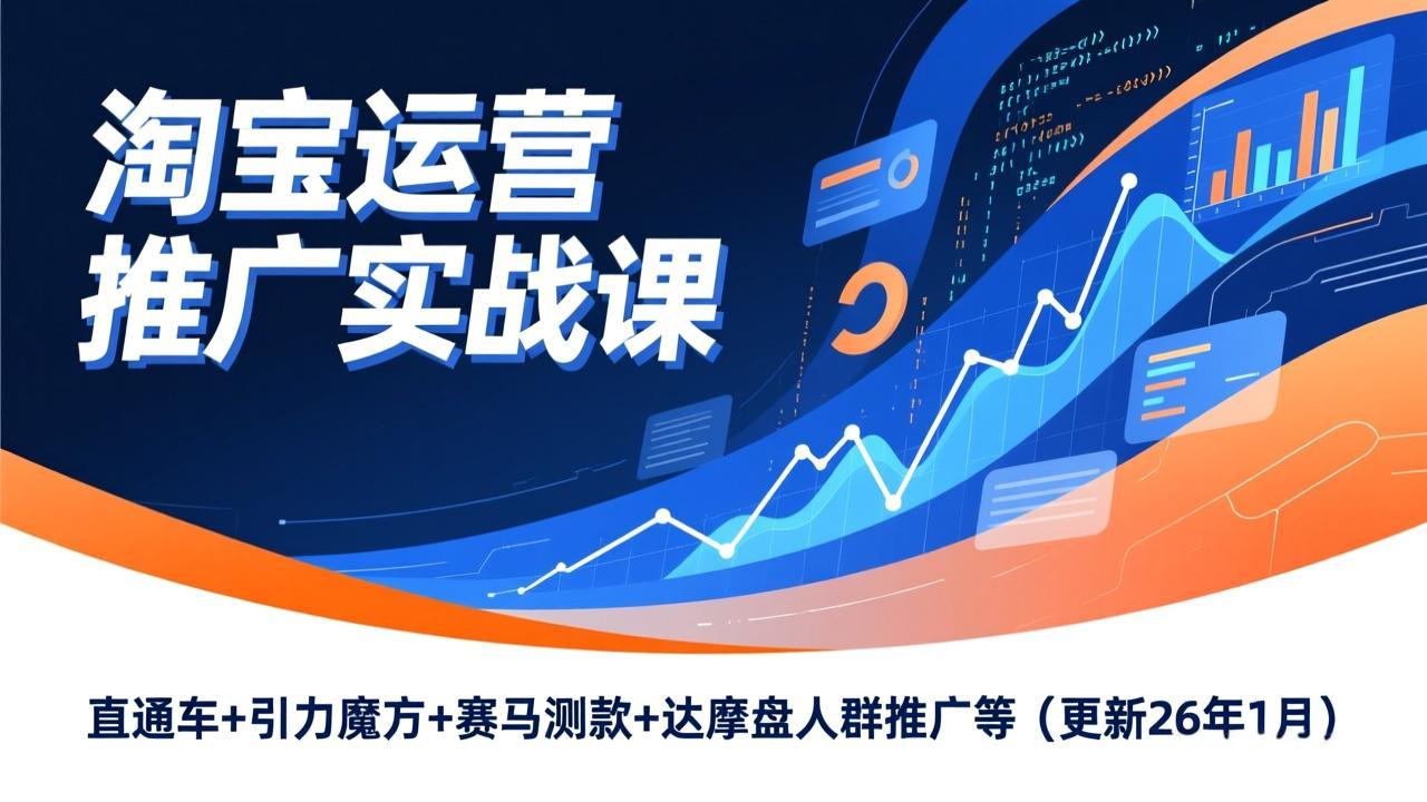 淘宝运营推广实战课，直通车+引力魔方+赛马测款+达摩盘人群推广等(更新26年1月-瀚宇网创