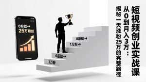 短视频创业实战课：从0到月入3万：揭秘一天涨粉25万的完整路径-瀚宇网创