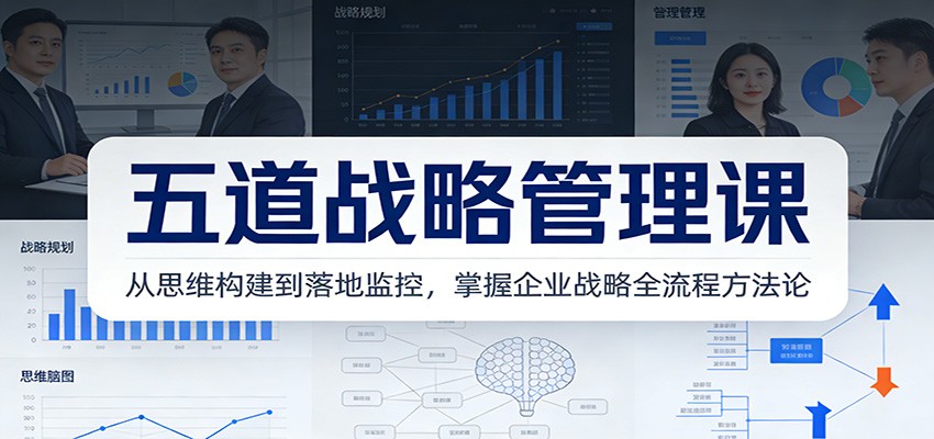 五道战略管理课：从思维构建到落地监控，掌握企业战略全流程方法论-瀚宇网创