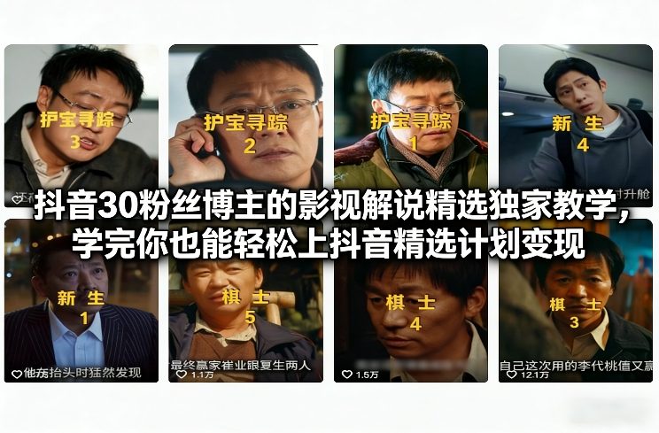 抖音30粉丝博主的影视解说精选独家教学,学完你也能轻松上抖音精选计划变现-瀚宇网创