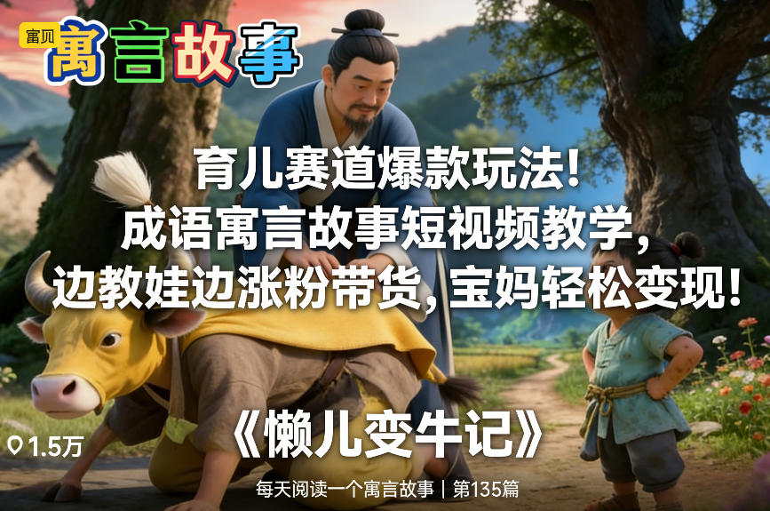 育儿赛道爆款玩法！成语寓言故事短视频教学，边教娃边涨粉带货，宝妈轻松变现！-瀚宇网创