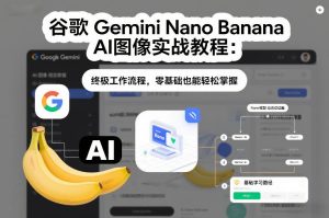 谷歌Gemini Nano Banana AI图像实战教程:终极工作流程,零基础也能轻松掌握-瀚宇网创