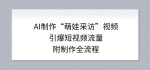 AI制作“萌娃采访”视频，引爆短视频流量，附制作全流程-瀚宇网创