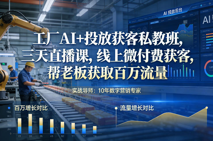 工厂AI+投放获客私教班，三天直播课，线上微付费获客，帮老板获取百万流量-瀚宇网创