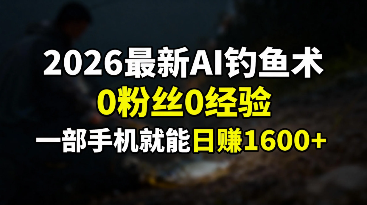 2026最新AI钓鱼术:0粉丝0经验，一部手机就能开启赚钱模式-瀚宇网创