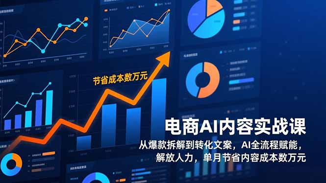 电商AI内容实战课，从爆款拆解到转化文案，AI全流程赋能，解放人力，单月节省内容成本数万元-瀚宇网创