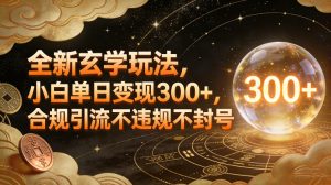 全新玄学玩法，小白单日变现3张+，合规引流不违规不封号-瀚宇网创
