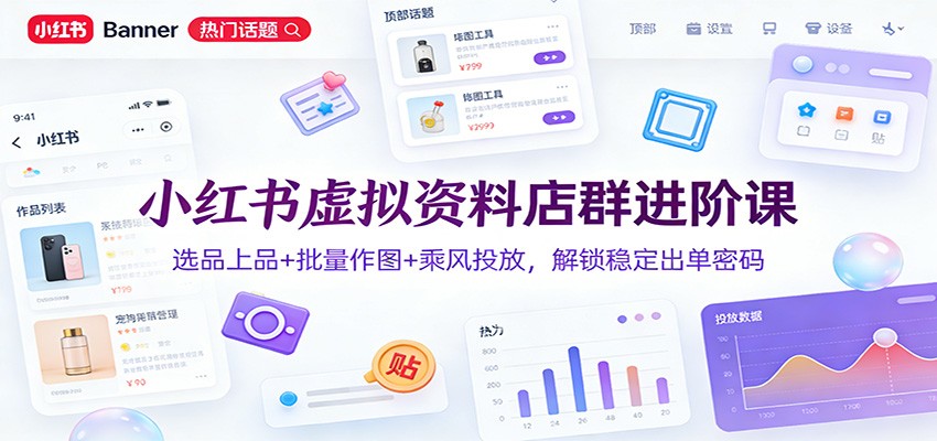 图片[1]-小红书虚拟资料店群进阶课：选品上品+批量作图+乘风投放，解锁稳定出单密码-瀚宇网创