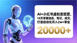 AI+小红书虚拟变现营，14天掌握选品、笔记、成交，打造自动化月入2w+事业(更新-瀚宇网创