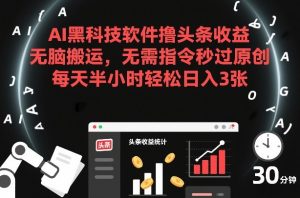 AI黑科技软件撸头条收益，无脑搬运，无需指令秒过原创，每天半小时轻松日入3张【揭秘】-瀚宇网创