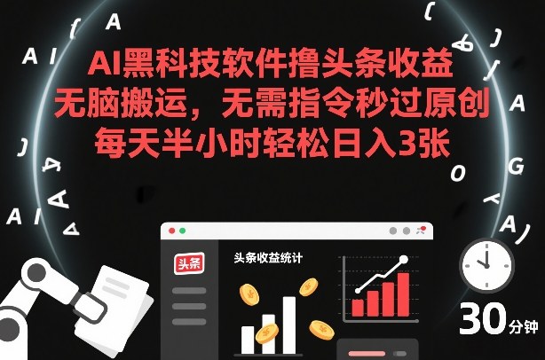 AI黑科技软件撸头条收益，无脑搬运，无需指令秒过原创，每天半小时轻松日入3张【揭秘】-瀚宇网创