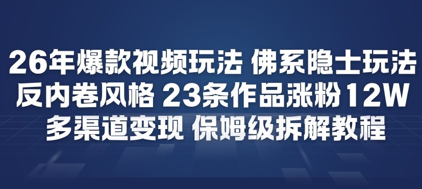 26年爆款短视频玩法，佛系隐士玩法，反内卷视频风格，23条作品涨粉12W，多渠道变现-瀚宇网创