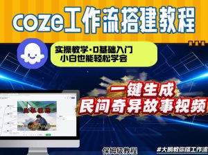 通过Coze工作流，制作民间奇异故事视频，几分钟制作一个视频从0到1演示搭建过程，实操教学-瀚宇网创