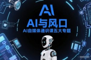 AI自媒体通识课五大专题，AI基础操作篇+AI生活娱乐篇+AI职场提效篇+AI自媒体实操篇+账号创作工具篇-瀚宇网创