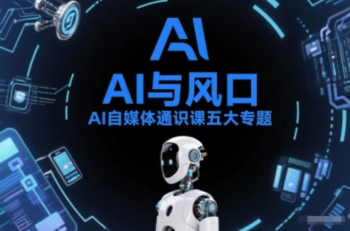 AI自媒体通识课五大专题，AI基础操作篇+AI生活娱乐篇+AI职场提效篇+AI自媒体实操篇+账号创作工具篇-瀚宇网创