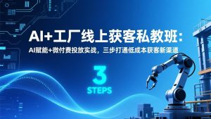 AI+工厂线上获客私教班：AI赋能+微付费投放实战，三步打通低成本获客新渠道-瀚宇网创