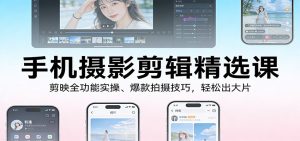 手机摄影剪辑精选课：剪映全功能实操、爆款拍摄技巧，轻松出大片-瀚宇网创