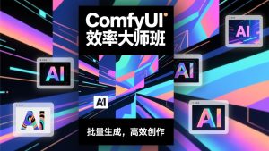 ComfyUI效率大师班：工作流搭建，批量生成，将个人AI出图效率提升5-10倍，月接单收入1-3万-瀚宇网创