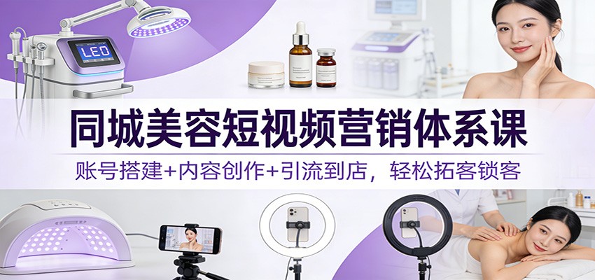 图片[1]-同城美容短视频营销体系课：账号搭建+内容创作+引流到店，轻松拓客锁客-瀚宇网创
