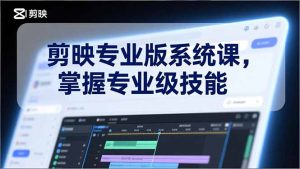 剪映专业版系统课,基础操作、高级技巧、电影调色、特效制作、AI应用/等等,掌握专业级技能-瀚宇网创