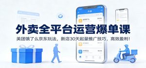 外卖全平台运营爆单课：美团饿了么京东玩法，新店30天起量推广技巧，高效盈利！-瀚宇网创