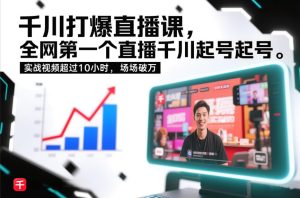 千川打爆直播课,全网第一个直播千川起号录屏实战的,实战视频超过10小时,场场破万-瀚宇网创