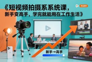 短视频拍摄系统课，新手变高手，学完就能用在工作生活-瀚宇网创