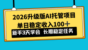 2026升级版Ai托管项目，单日稳定收入100+，新手小白3天学会-瀚宇网创