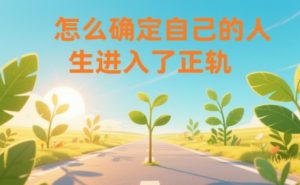 某公众号付费文章：怎么确定自己的人生进入了正轨？-瀚宇网创