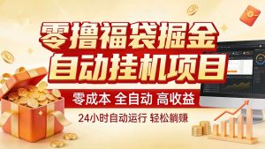 零撸福袋掘金！全自动挂机躺赚，新手也能上手-瀚宇网创
