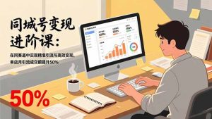 同城号变现进阶课:在同城赛道中实现精准引流与高效变现,单店月引流成交额提升50%-瀚宇网创