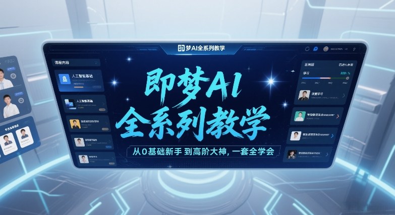 即梦AI全系列教学,从0基础新手到高阶大神,一套全学会-瀚宇网创