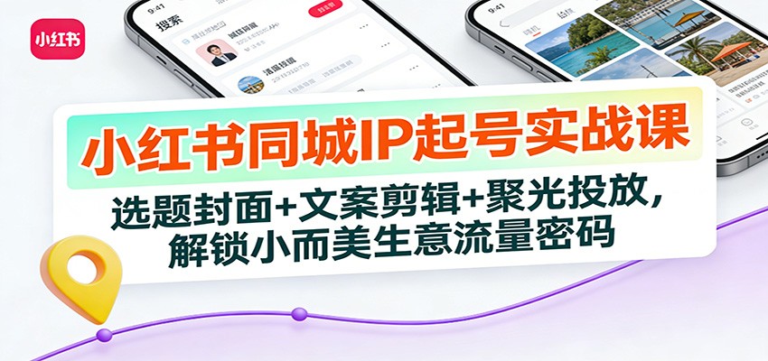 图片[1]-小红书同城IP起号实战课：选题封面+文案剪辑+聚光投放，解锁小而美生意流量密码-瀚宇网创