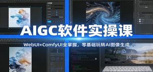 AIGC软件实操课：WebUI+ComfyUI全掌握，零基础玩转AI图像生成-瀚宇网创