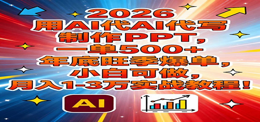 2026用AI代写制作PPT，一单500+，年底旺季爆单，小白可做，月入1-3万实战教程-瀚宇网创