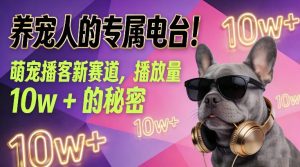 养宠人的专属电台！萌宠播客新赛道，播放量10w+的秘密-瀚宇网创