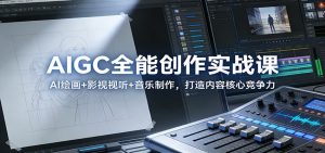 AIGC全能创作实战课:AI绘画+影视视听+音乐制作,打造内容核心竞争力-瀚宇网创