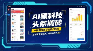 AI黑科技头条搬砖,一键爆改各平台热门图文,原创度直接拉满,矩阵搞月入2W【揭秘】-瀚宇网创