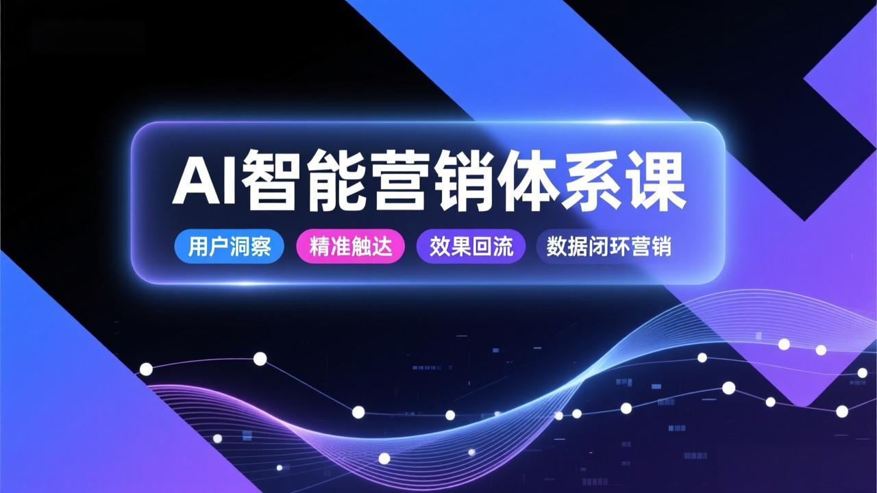 AI智能营销体系课，从用户洞察、精准触达到效果回流的数据闭环营销，提升整体营销效率与转化率-瀚宇网创