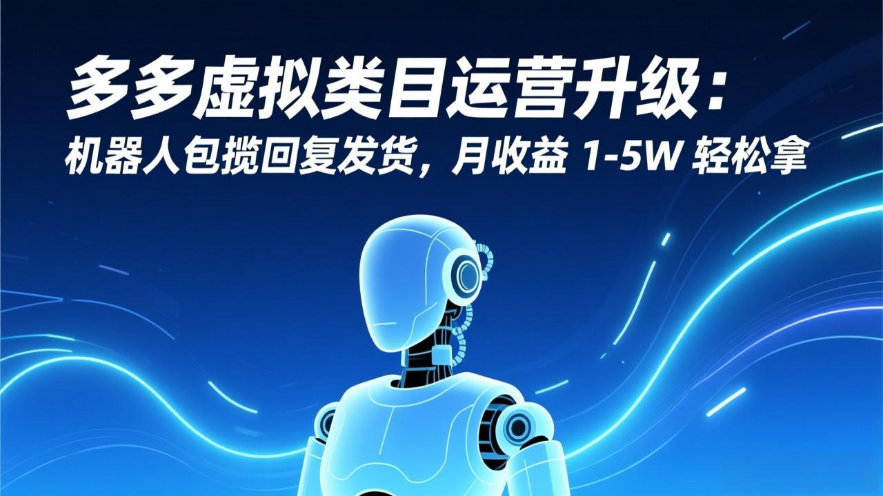 多多虚拟类目运营升级:机器人包揽回复发货,月收益 1-5W 轻松拿-瀚宇网创