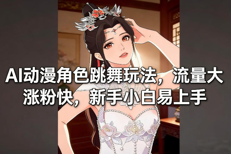 AI动漫角色跳舞玩法，流量大涨粉快，新手小白易上手-瀚宇网创