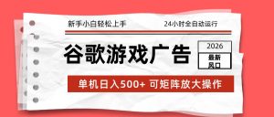 2026最新谷歌游戏广告 单机日入500+ 24小时全自动运行，新手小白轻松玩转-瀚宇网创