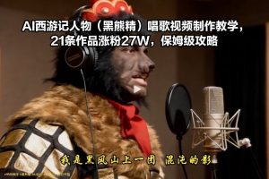 AI西游记人物(黑熊精)唱歌视频制作教学，21条作品涨粉27W，保姆级攻略-瀚宇网创