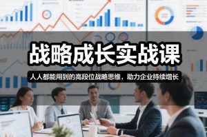 战略成长实战课，人人都能用到的高段位战略思维，助力企业持续增长-瀚宇网创