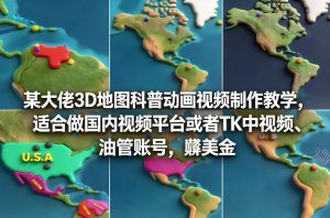 某大佬3D地图科普动画视频制作教学，适合做国内视频平台或者TK中视频、油管账号，賺美金-瀚宇网创