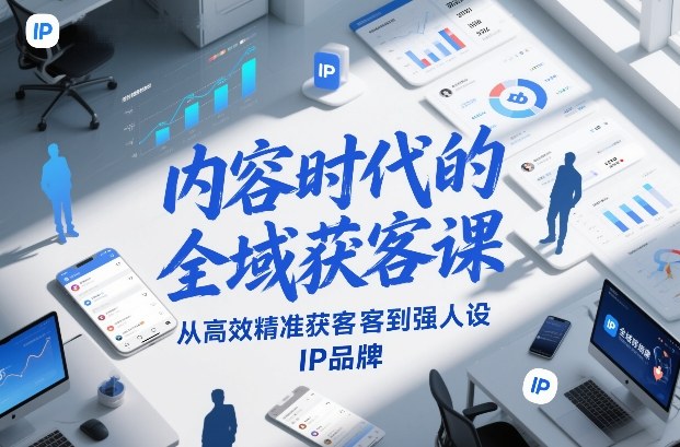 内容时代的全域获客课，从高效精准获客到强人设IP品牌-瀚宇网创