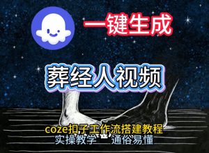 通过Coze工作流，一键生成《葬经人》爆火短视频，实操搭建教学课，通俗易懂-瀚宇网创