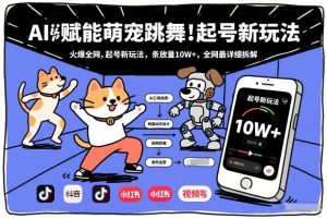 AI赋能萌宠跳舞，火爆全网，起号新玩法，条条播放量10W+，全网最详细拆解-瀚宇网创