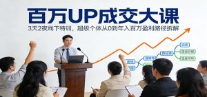 百万UP成交大课：3天2夜线下特训，超级个体从0到年入百万盈利路径拆解-瀚宇网创